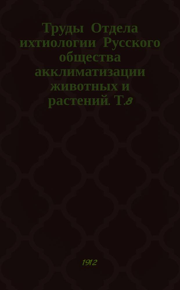 Труды Отдела ихтиологии Русского общества акклиматизации животных и растений. Т.8