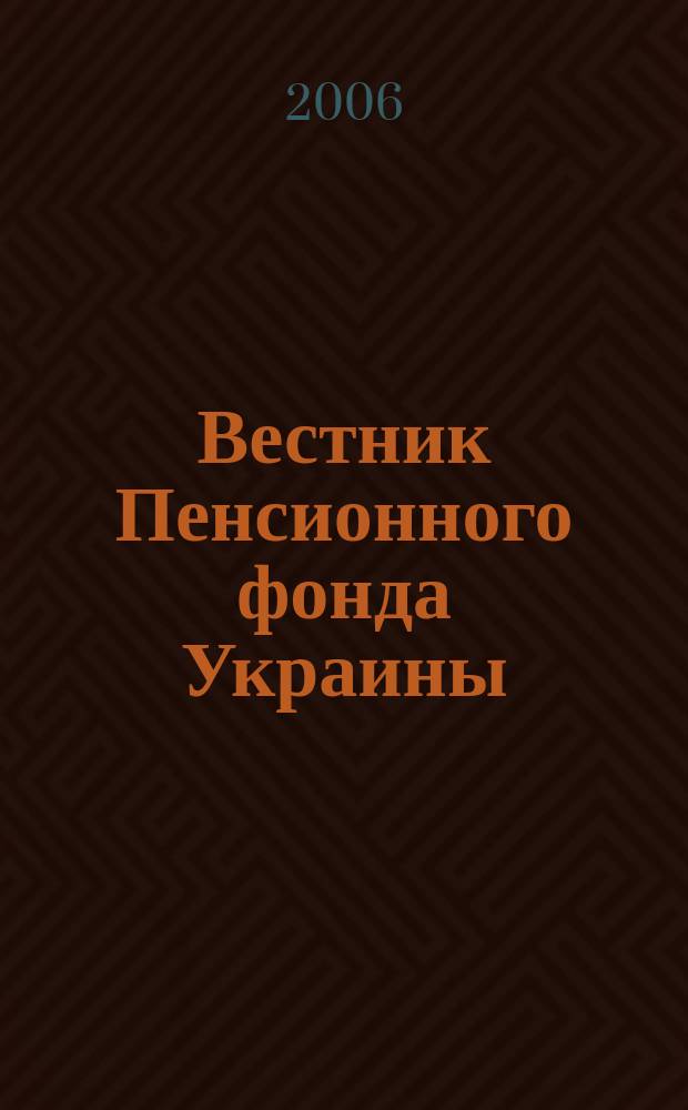Вестник Пенсионного фонда Украины : Общегос. произв.-практ., информ.-аналит. изд. 2006, № 12 (54)