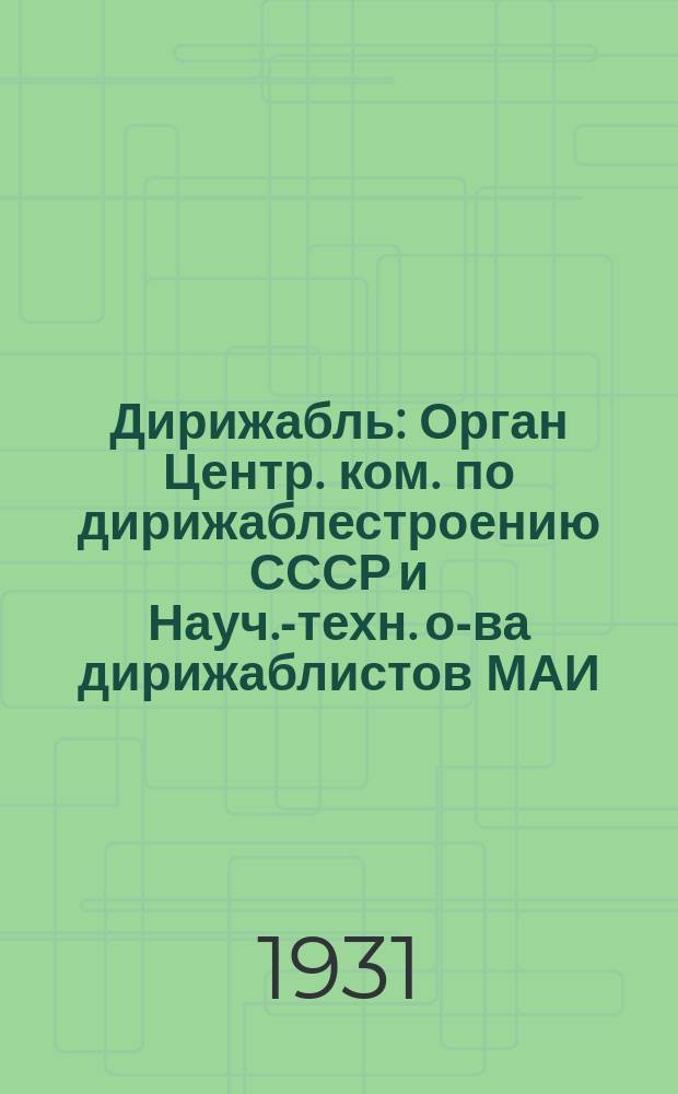 Дирижабль : Орган Центр. ком. по дирижаблестроению СССР и Науч.-техн. о-ва дирижаблистов МАИ
