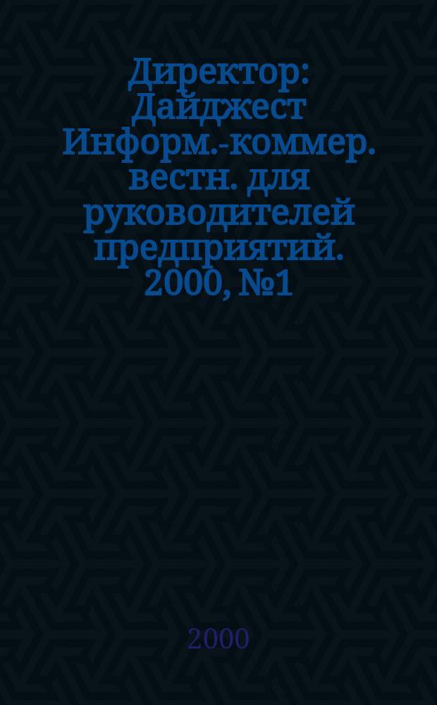 Директор : Дайджест Информ.-коммер. вестн. для руководителей предприятий. 2000, №1