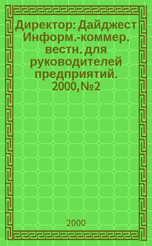 Директор : Дайджест Информ.-коммер. вестн. для руководителей предприятий. 2000, №2