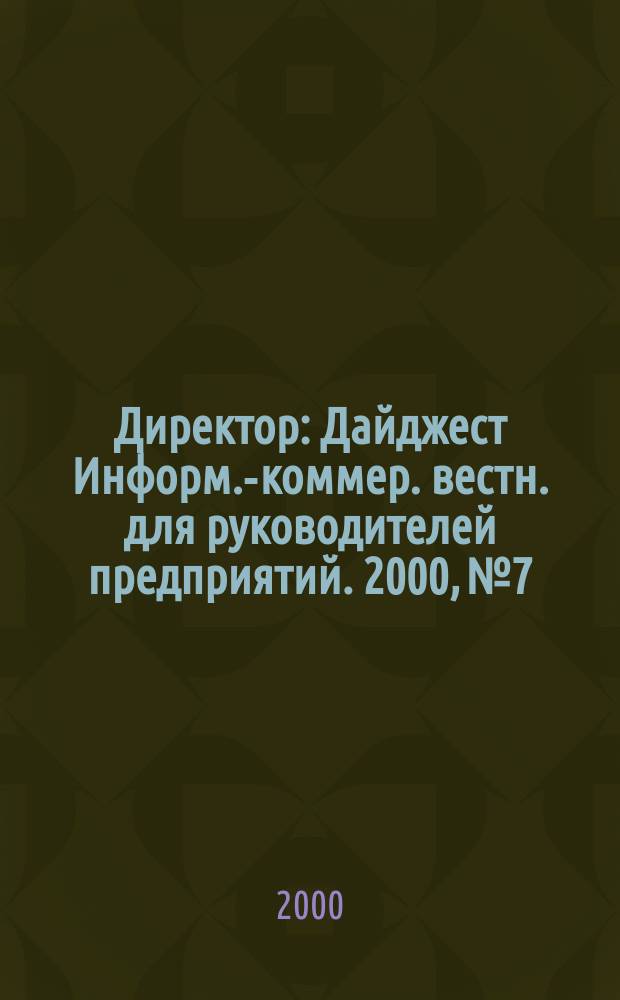 Директор : Дайджест Информ.-коммер. вестн. для руководителей предприятий. 2000, №7