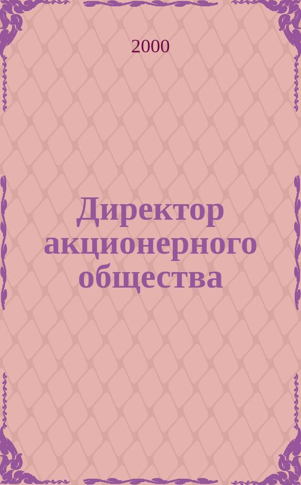 Директор акционерного общества : Ежемес. журн. для руководителей АО. 2000, №7(25)