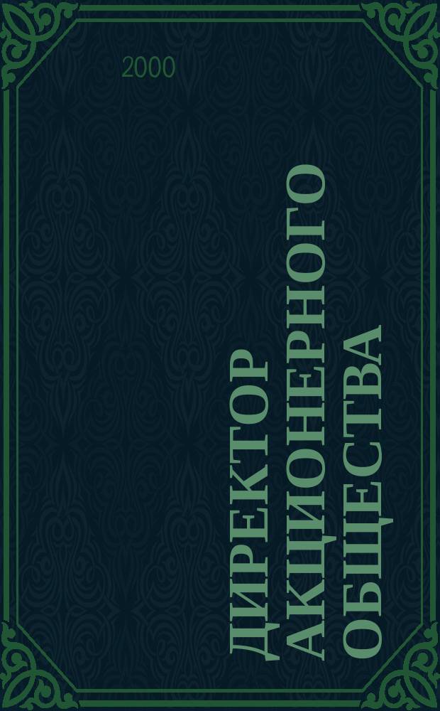 Директор акционерного общества : Ежемес. журн. для руководителей АО. 2000, №9(27)