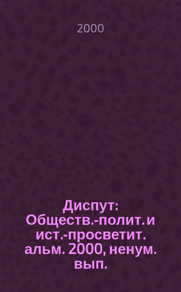 Диспут : Обществ.-полит. и ист.-просветит. альм. 2000, ненум. вып.