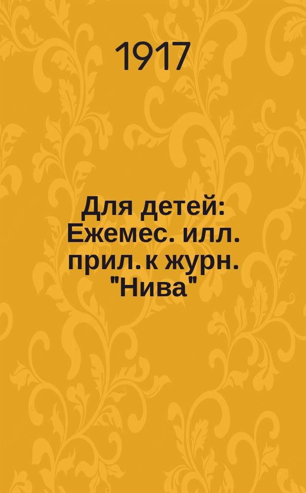 Для детей : Ежемес. илл. прил. к журн. "Нива"