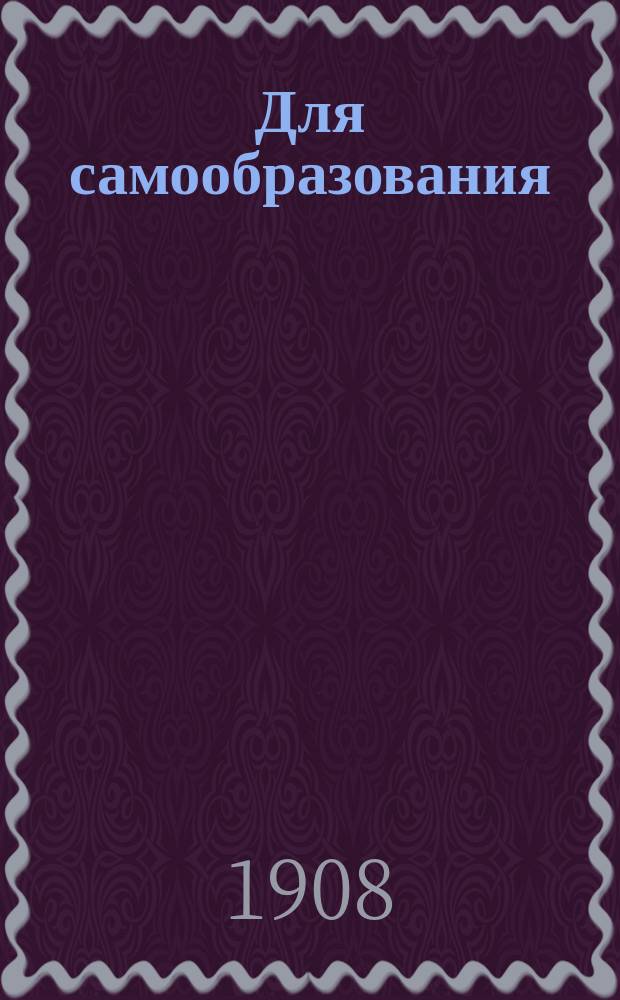 Для самообразования : Прил. к журн. "Пробуждение". 1908, Вып.2