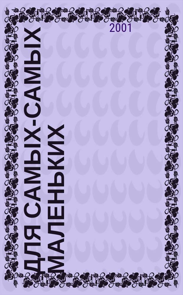 Для самых-самых маленьких : 1-3 года. 2001, 12