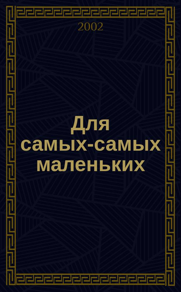 Для самых-самых маленьких : 1-3 года. 2002, 5