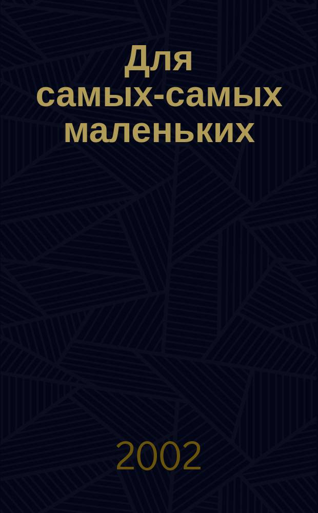 Для самых-самых маленьких : 1-3 года. 2002, 10