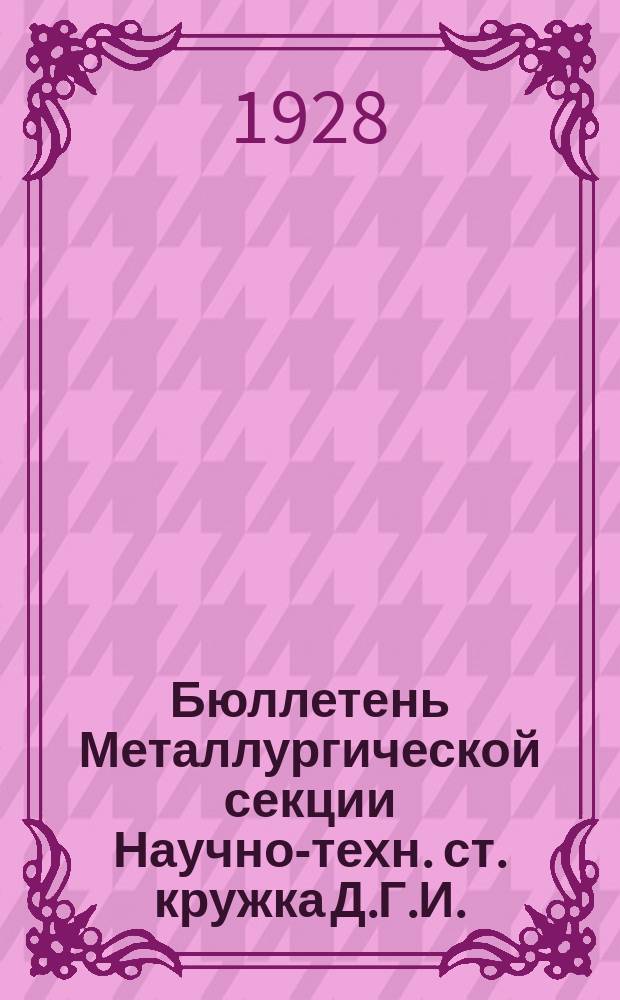 Бюллетень Металлургической секции Научно-техн. ст. кружка Д.Г.И.