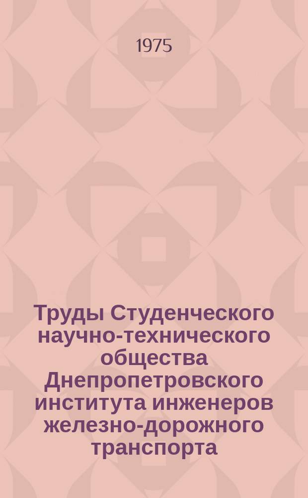 Труды Студенческого научно-технического общества Днепропетровского института инженеров железно-дорожного транспорта. Вып.5 : Решение инженерных задач для железнодорожного транспорта