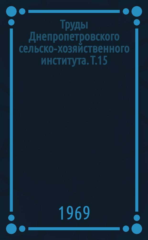 Труды Днепропетровского сельско-хозяйственного института. Т.15 : Повышение эффективности сельскохозяйственного производства