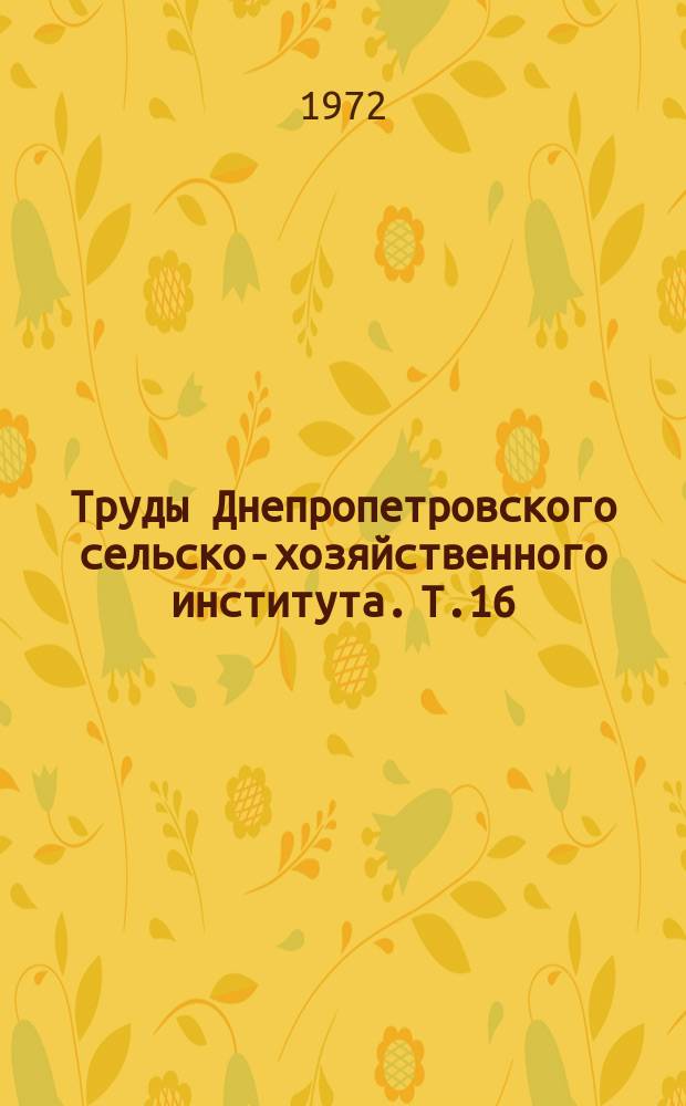 Труды Днепропетровского сельско-хозяйственного института. Т.16 : Вопросы механизации и электрификации сельскохозяйственного производства