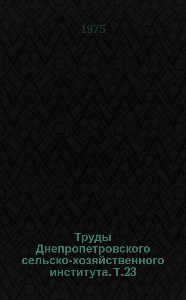 Труды Днепропетровского сельско-хозяйственного института. Т.23 : Новое в биологии, селекции и агротехнике полевых и плодовых культур
