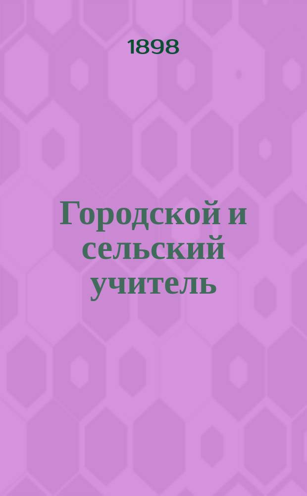 Городской и сельский учитель : Педагогический журнал. Г.5 1898, Вып.2