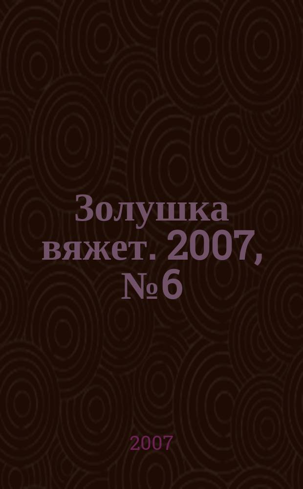 Золушка вяжет. 2007, № 6 (231)