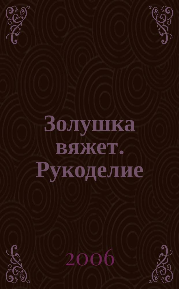 Золушка вяжет. Рукоделие : Доп. экстра вып. 2006, № 1 (187)