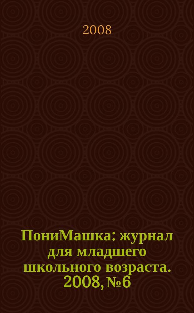 ПониМашка : журнал для младшего школьного возраста. 2008, № 6