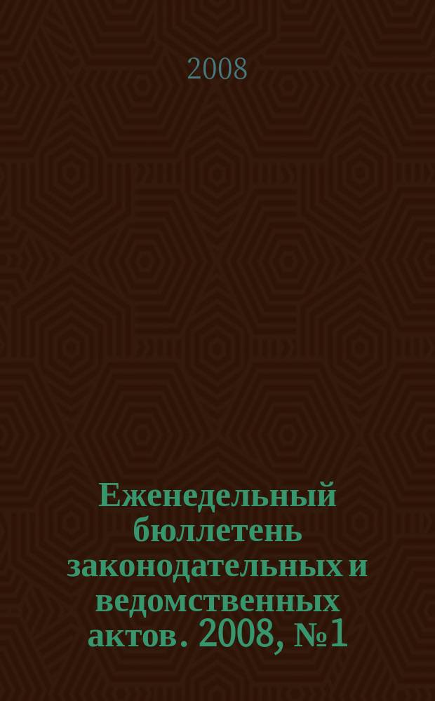 Еженедельный бюллетень законодательных и ведомственных актов. 2008, № 1 (828)
