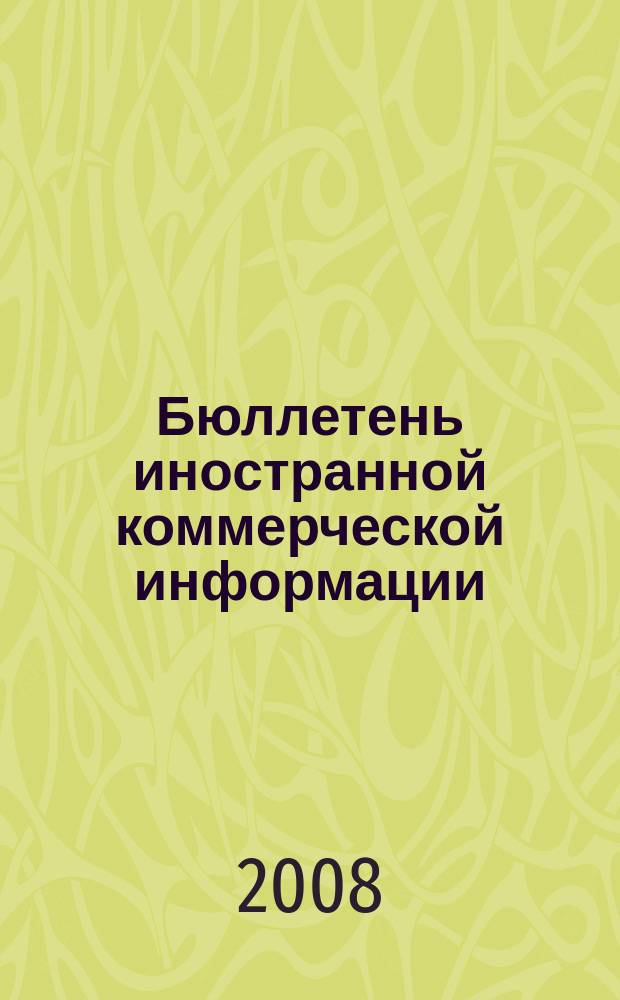 Бюллетень иностранной коммерческой информации : Издается Науч.-исслед. конъюнктурным ин-том М-ва внешней торговли СССР. 2008, № 4/5 (9250/9251)