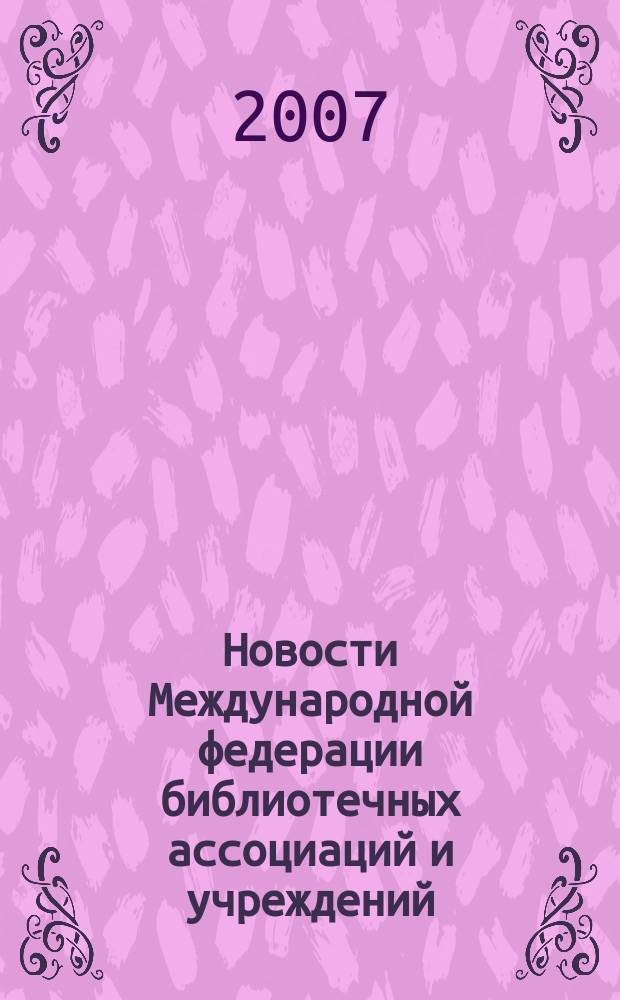 Новости Международной федерации библиотечных ассоциаций и учреждений : научно-практический журнал. 2007, № 6 (69)
