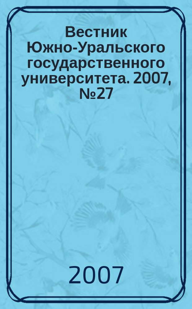 Вестник Южно-Уральского государственного университета. 2007, № 27 (99)