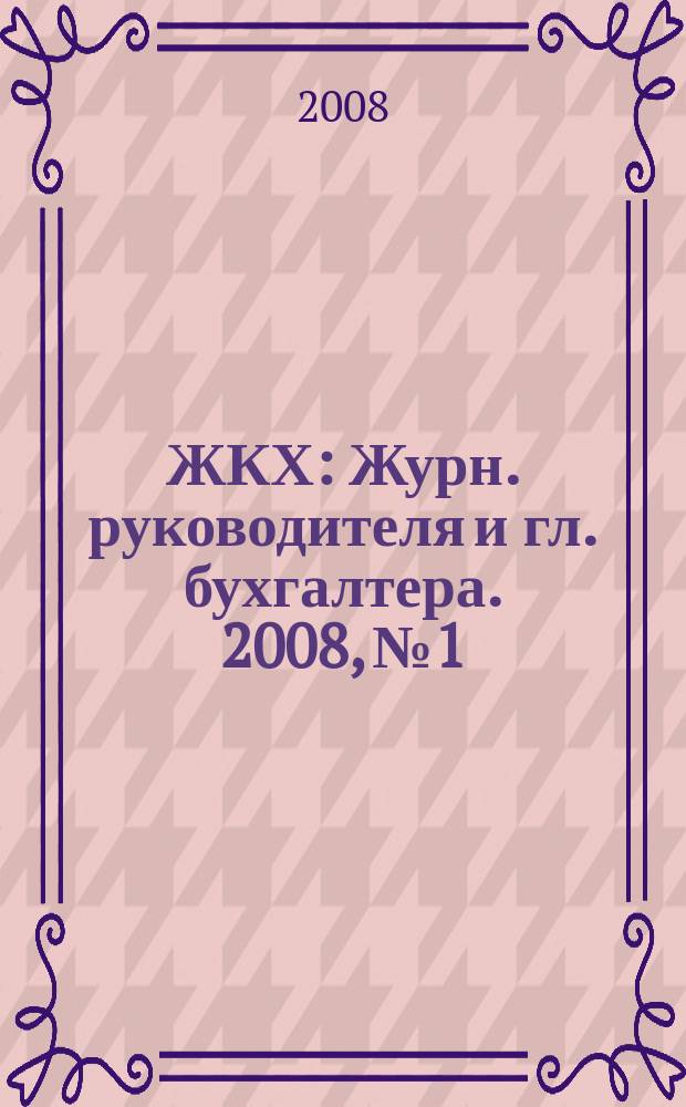 ЖКХ : Журн. руководителя и гл. бухгалтера. 2008, № 1
