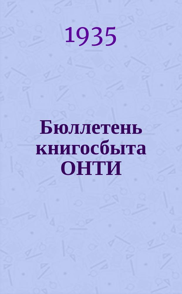 Бюллетень книгосбыта ОНТИ : Оперативный бюлл. книгосбыта объединенного науч.-техн. изд-ва