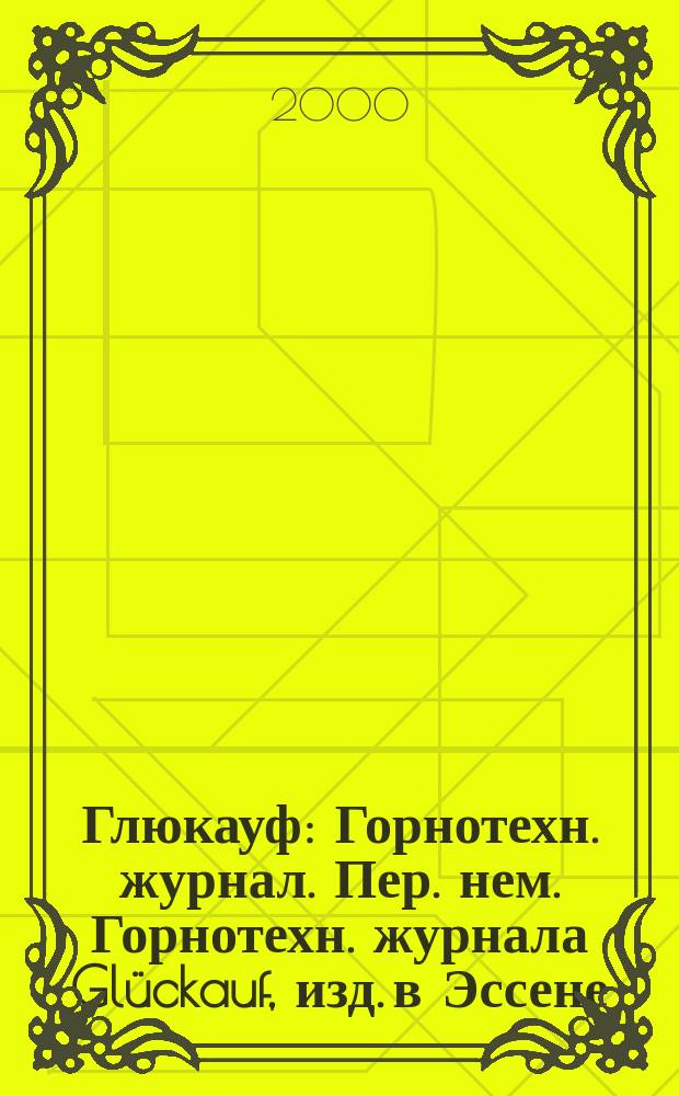 Глюкауф : Горнотехн. журнал. Пер. нем. Горнотехн. журнала Glückauf, изд. в Эссене (ФРГ). 2000, 2(3)