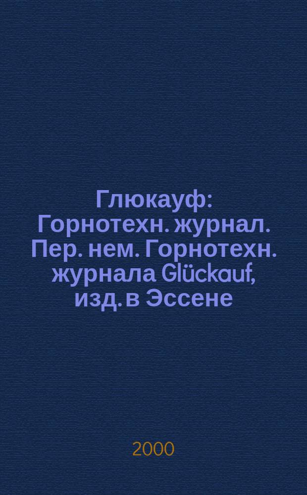 Глюкауф : Горнотехн. журнал. Пер. нем. Горнотехн. журнала Glückauf, изд. в Эссене (ФРГ). 2000, 4
