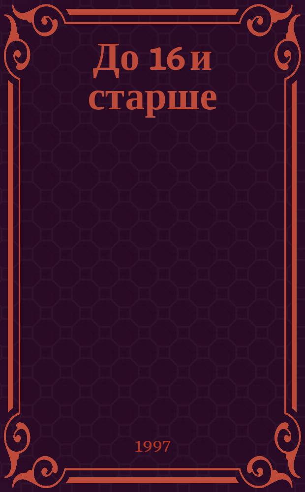 До 16 и старше : Ил. публицист. журн. для молодежи