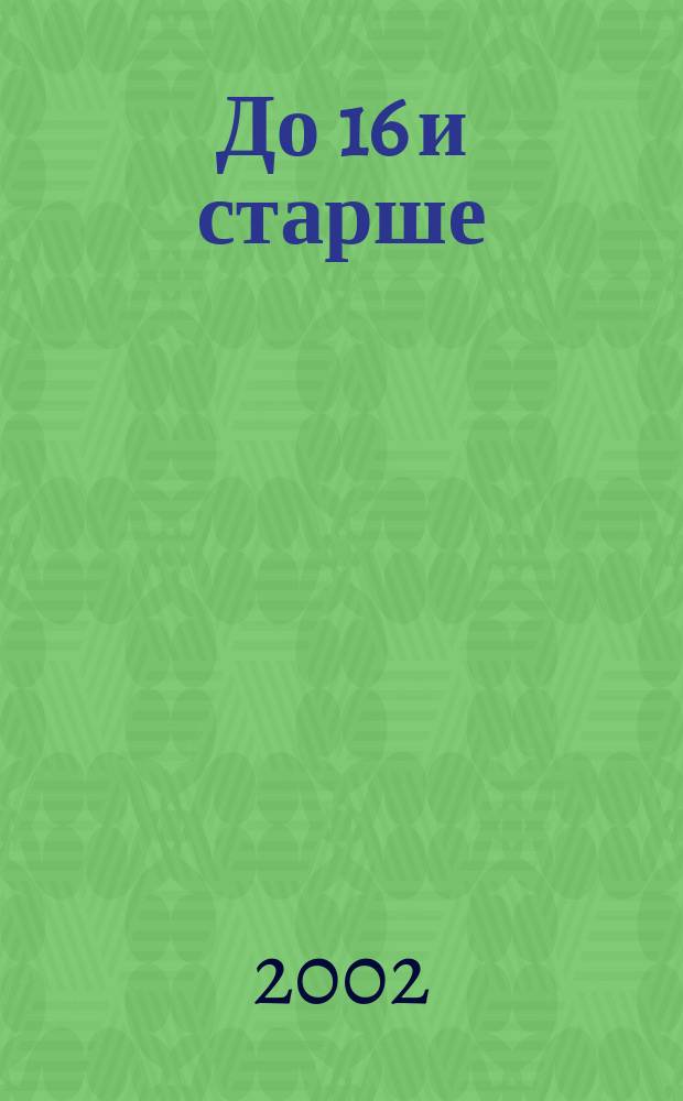 До 16 и старше : Ил. публицист. журн. для молодежи. 2002, №3