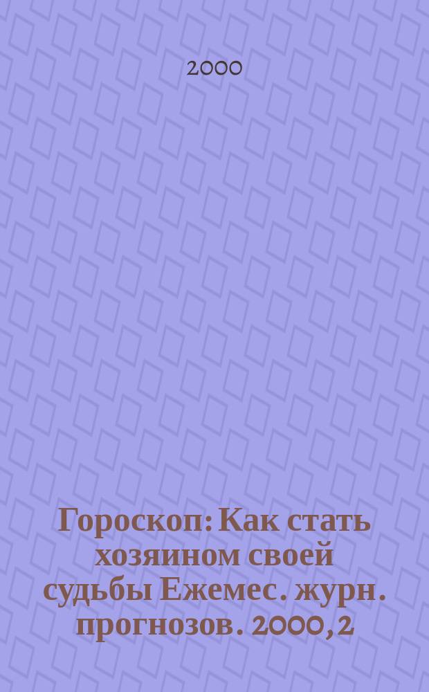 Гороскоп : Как стать хозяином своей судьбы Ежемес. журн. прогнозов. 2000, 2(62)