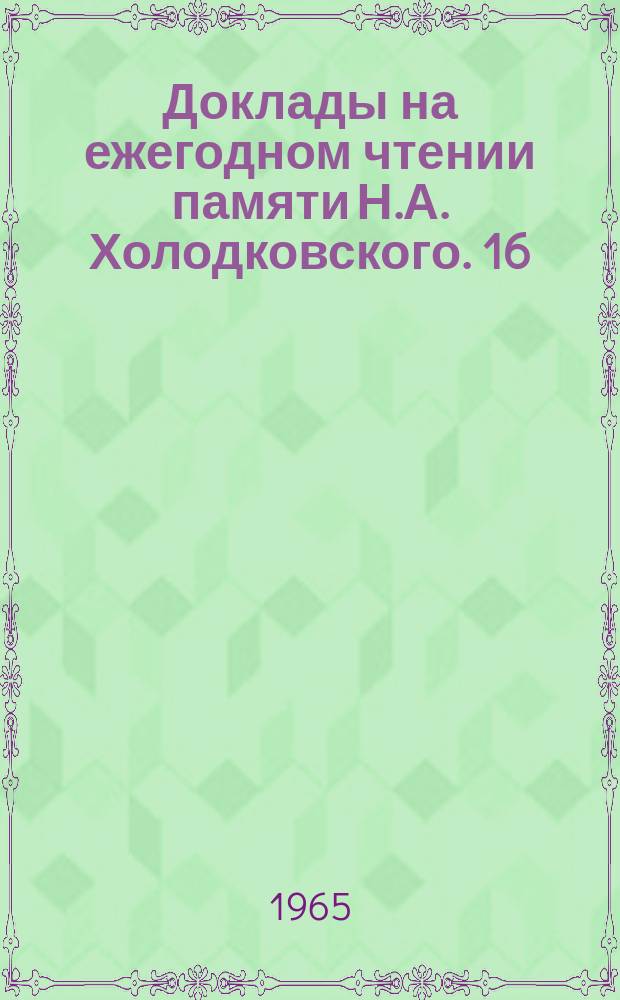 Доклады на ежегодном чтении памяти Н.А. Холодковского. 16/17 : 3 апреля 1963 года, 3 апреля 1964 года
