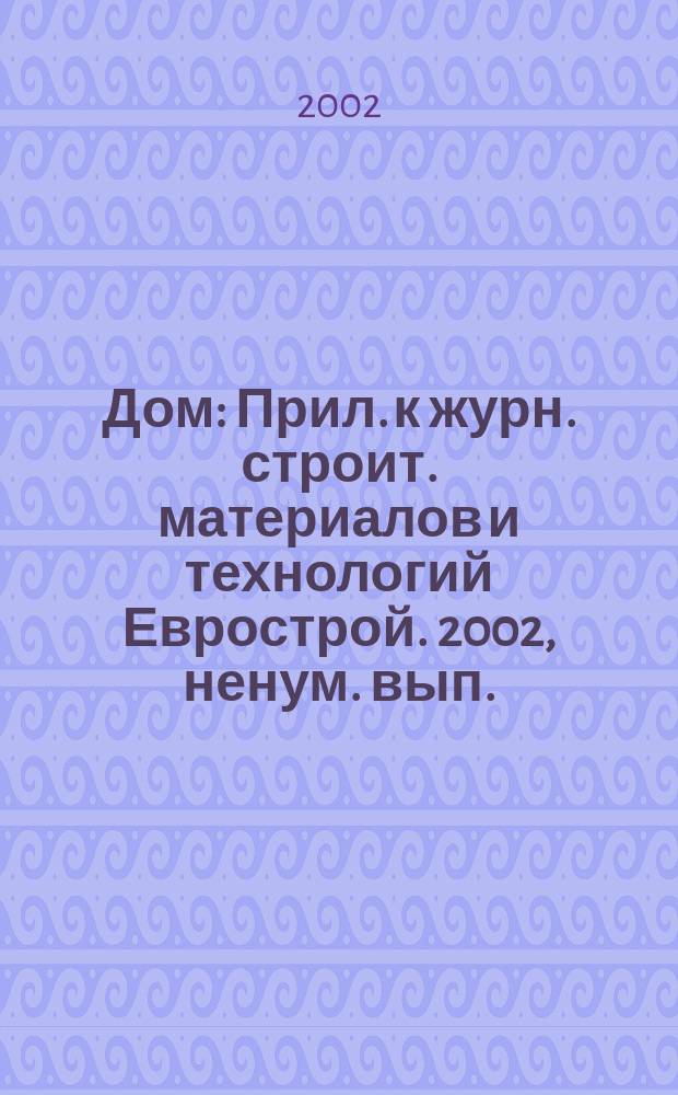 Дом : Прил. к журн. строит. материалов и технологий Еврострой. 2002, ненум. вып.