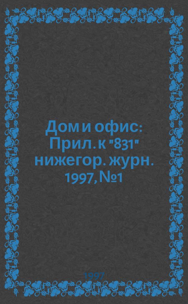 Дом и офис : Прил. к "831" нижегор. журн. 1997, №1