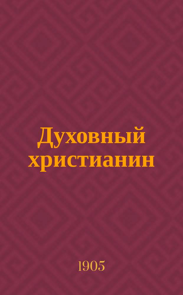 Духовный христианин : Молоканский религиозно-экон. журн., основанный в память столетнего Молоканского юбилея 1805-1905г