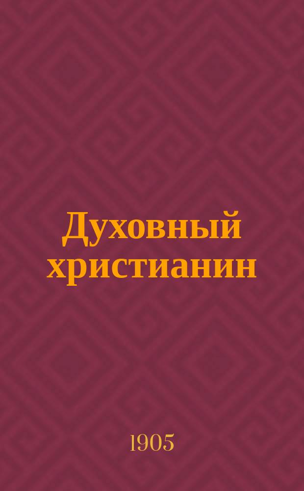 Духовный христианин : Молоканский религиозно-экон. журн., основанный в память столетнего Молоканского юбилея 1805-1905г