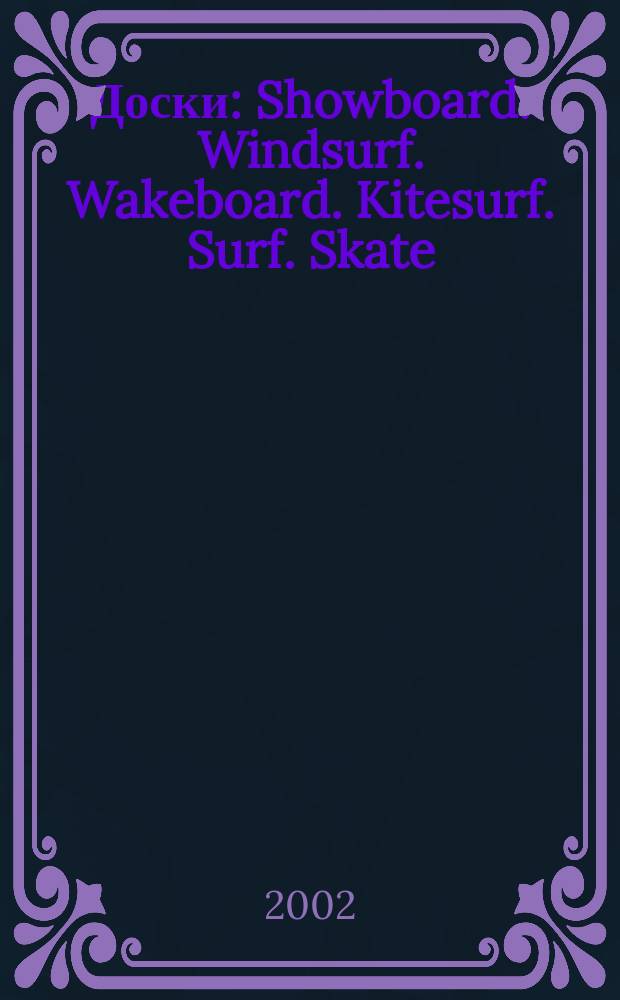Доски: Showboard. Windsurf. Wakeboard. Kitesurf. Surf. Skate : Спорт. журн. 2002, №2(10)