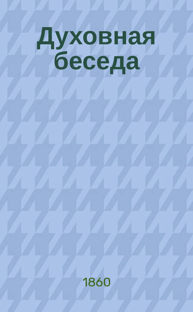 Духовная беседа : Еженед. изд. при Санкт-петербургской духовной семинарии. 1860, Т.9, №9