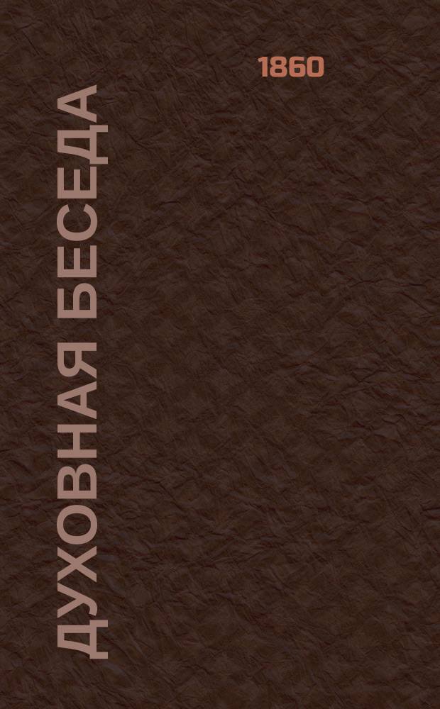 Духовная беседа : Еженед. изд. при Санкт-петербургской духовной семинарии. 1860, Т.10, №18