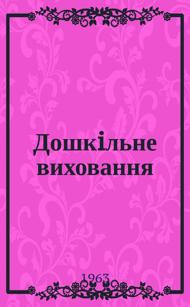 Дошкiльне виховання : Орган Мiнiстерства освiти УРСР. Рiк.24 1963, 12