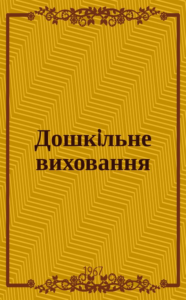Дошкiльне виховання : Орган Мiнiстерства освiти УРСР. Рiк.28 1967, 8
