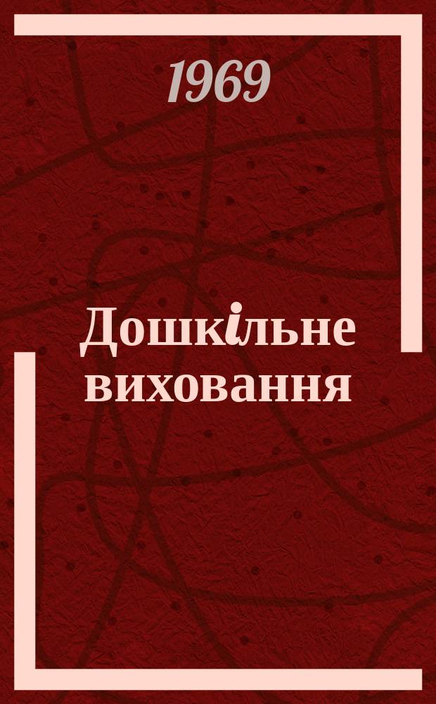 Дошкiльне виховання : Орган Мiнiстерства освiти УРСР. Рiк.30 1969, 12