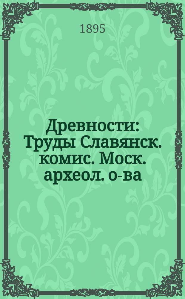 Древности : Труды Славянск. комис. Моск. археол. о-ва