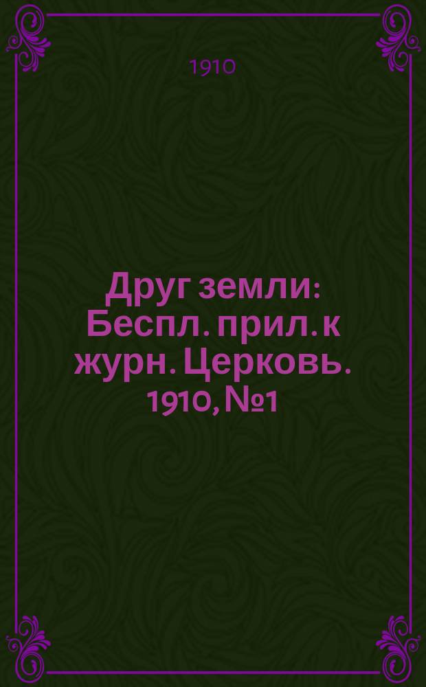 Друг земли : Беспл. прил. к журн. Церковь. 1910, №1