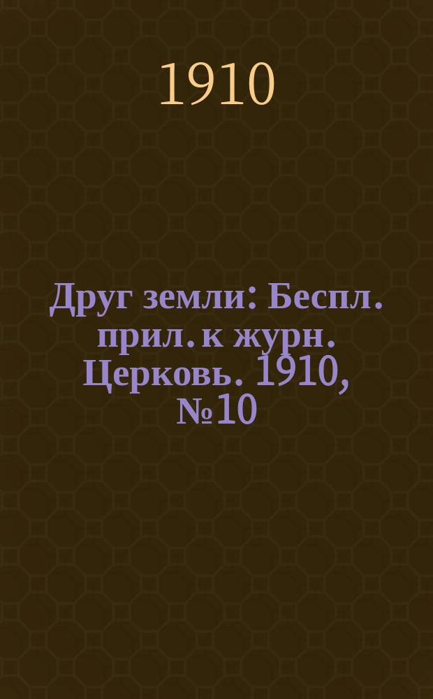 Друг земли : Беспл. прил. к журн. Церковь. 1910, №10