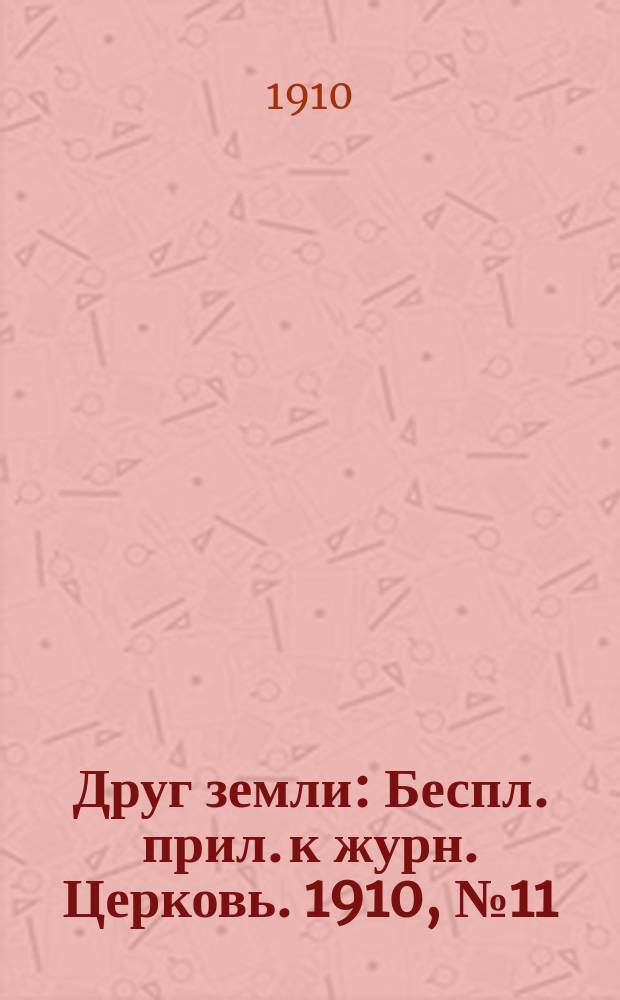 Друг земли : Беспл. прил. к журн. Церковь. 1910, №11