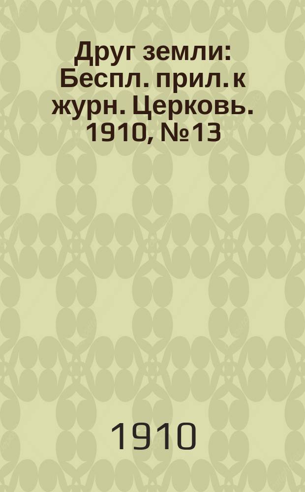 Друг земли : Беспл. прил. к журн. Церковь. 1910, №13